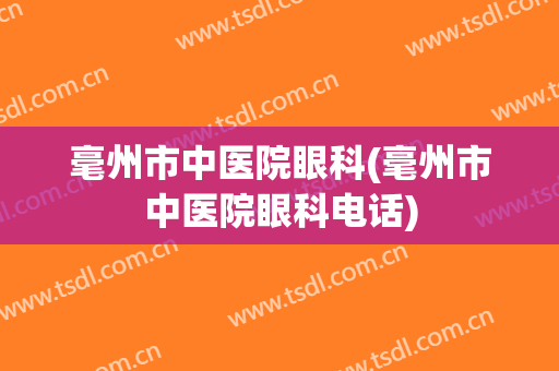 毫州市中医院眼科(毫州市中医院眼科电话)