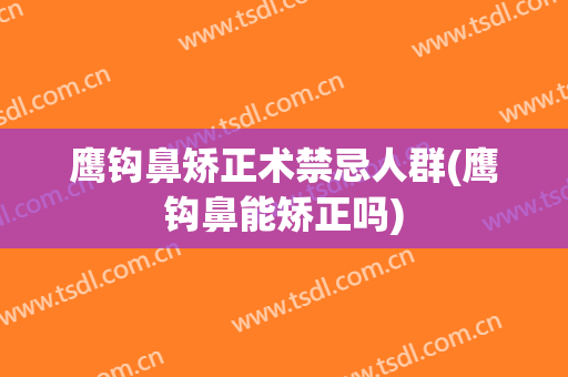 鹰钩鼻矫正术禁忌人群(鹰钩鼻能矫正吗)
