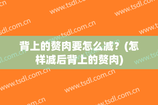 背上的赘肉要怎么减？(怎样减后背上的赘肉)