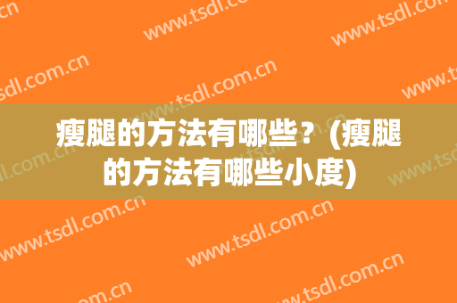 瘦腿的方法有哪些？(瘦腿的方法有哪些小度)