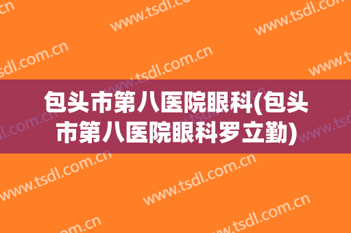 包头市第八医院眼科(包头市第八医院眼科罗立勤)