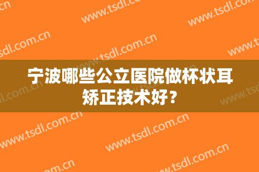 宁波哪些公立医院做杯状耳矫正技术好？