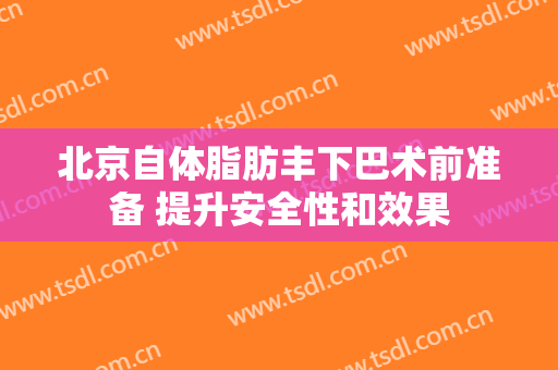 北京自体脂肪丰下巴术前准备 提升安全性和效果