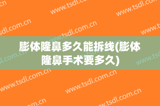 膨体隆鼻多久能拆线(膨体隆鼻手术要多久)