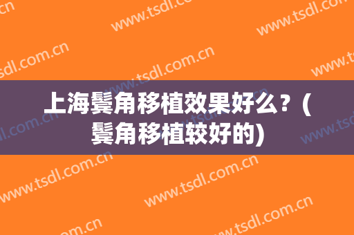 上海鬓角移植效果好么？(鬓角移植较好的)