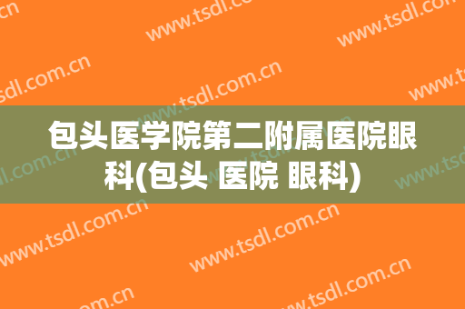 包头医学院第二附属医院眼科(包头 医院 眼科)