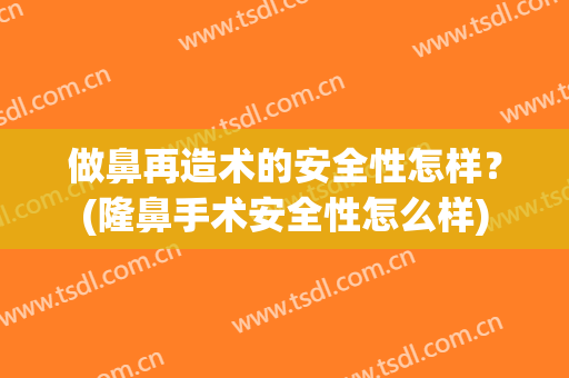 做鼻再造术的安全性怎样？(隆鼻手术安全性怎么样)