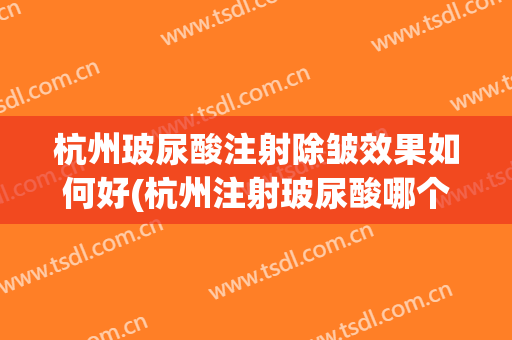 杭州玻尿酸注射除皱效果如何好(杭州注射玻尿酸哪个医生好)