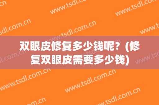 双眼皮修复多少钱呢？(修复双眼皮需要多少钱)