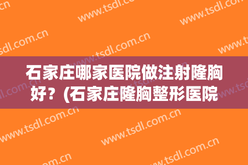 石家庄哪家医院做注射隆胸好？(石家庄隆胸整形医院)