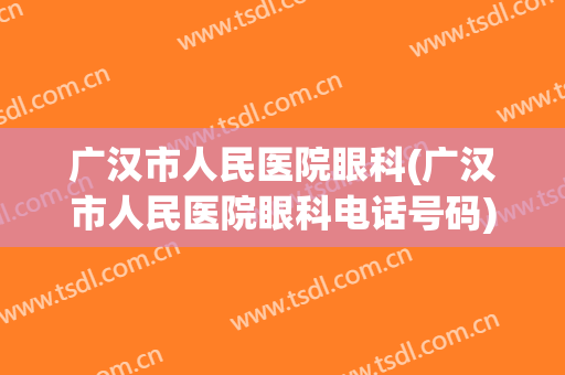 广汉市人民医院眼科(广汉市人民医院眼科电话号码)