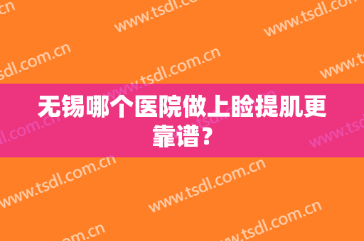 无锡哪个医院做上睑提肌更靠谱？