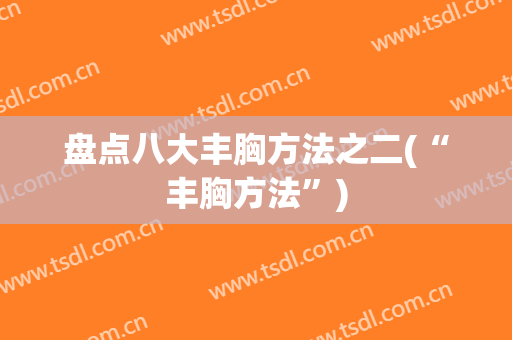 盘点八大丰胸方法之二(“丰胸方法”)