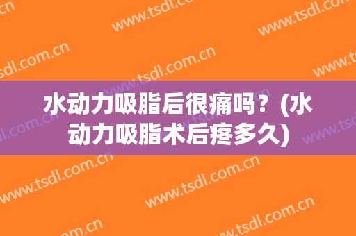 水动力吸脂后很痛吗？(水动力吸脂术后疼多久)