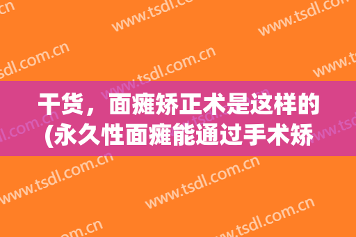 干货，面瘫矫正术是这样的(永久性面瘫能通过手术矫正吗)