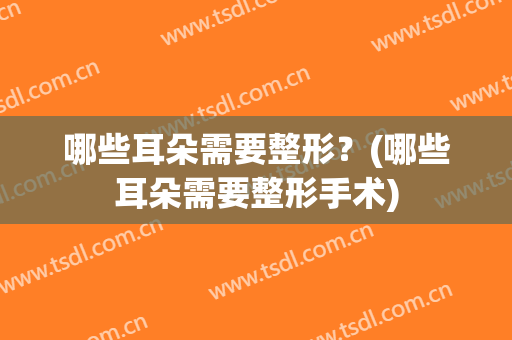 哪些耳朵需要整形？(哪些耳朵需要整形手术)