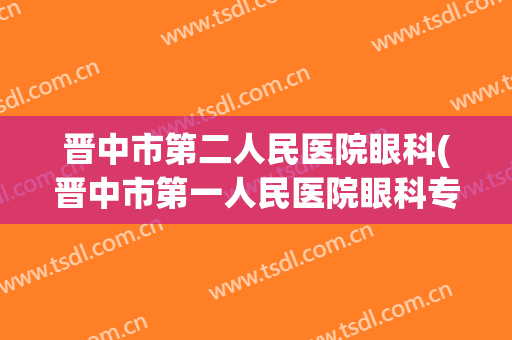 晋中市第二人民医院眼科(晋中市第一人民医院眼科专家有哪几位)