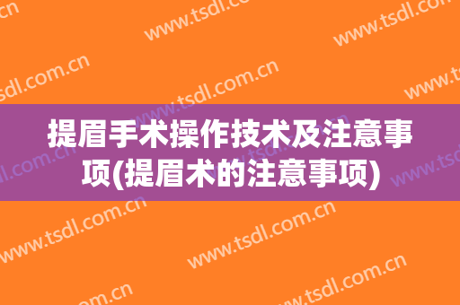 提眉手术操作技术及注意事项(提眉术的注意事项)