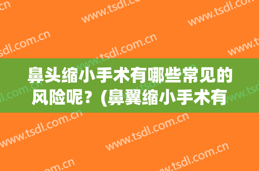 鼻头缩小手术有哪些常见的风险呢？(鼻翼缩小手术有什么风险)