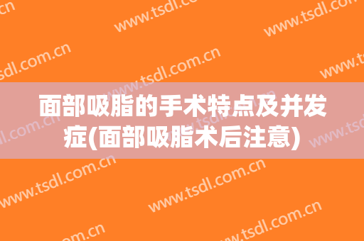 面部吸脂的手术特点及并发症(面部吸脂术后注意)