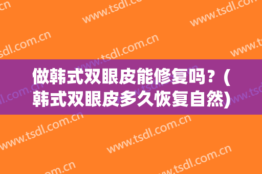 做韩式双眼皮能修复吗？(韩式双眼皮多久恢复自然)