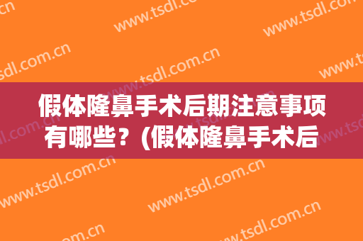 假体隆鼻手术后期注意事项有哪些？(假体隆鼻手术后期注意事项有哪些症状)