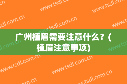 广州植眉需要注意什么？(植眉注意事项)