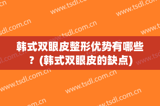 韩式双眼皮整形优势有哪些？(韩式双眼皮的缺点)