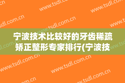 宁波技术比较好的牙齿稀疏矫正整形专家排行(宁波技术比较好的牙齿稀疏矫正整形专家排行前十)