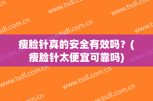 瘦脸针真的安全有效吗？(瘦脸针太便宜可靠吗)