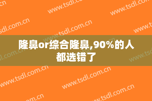 隆鼻or综合隆鼻,90%的人都选错了