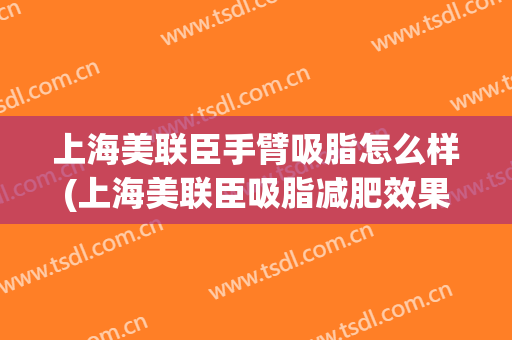 上海美联臣手臂吸脂怎么样(上海美联臣吸脂减肥效果)