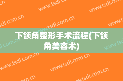 下颌角整形手术流程(下颌角美容术)