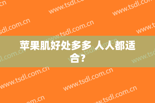 苹果肌好处多多 人人都适合？