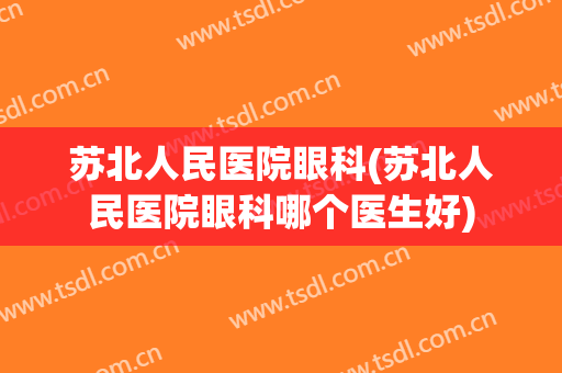 苏北人民医院眼科(苏北人民医院眼科哪个医生好)