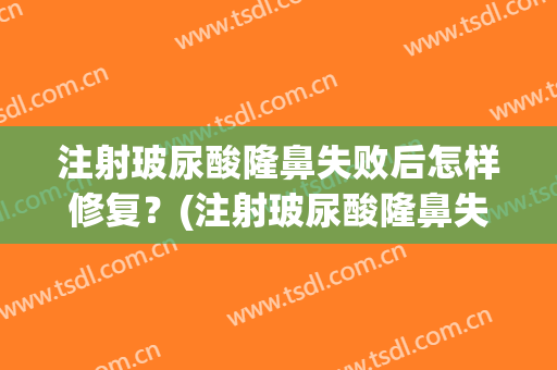 注射玻尿酸隆鼻失败后怎样修复？(注射玻尿酸隆鼻失败后怎样修复最快)