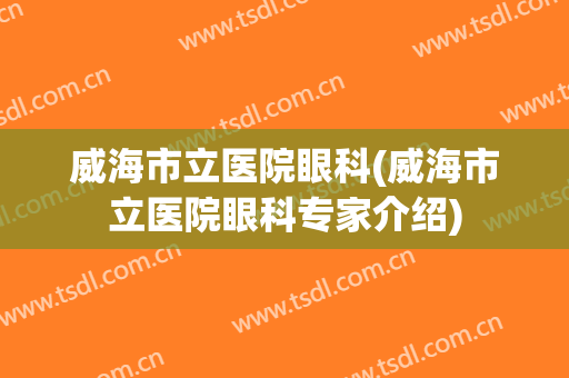 威海市立医院眼科(威海市立医院眼科专家介绍)