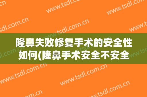 隆鼻失败修复手术的安全性如何(隆鼻手术安全不安全)