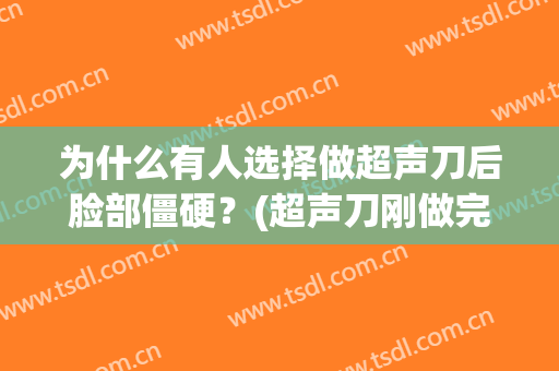 为什么有人选择做超声刀后脸部僵硬？(超声刀刚做完脸反而松了)