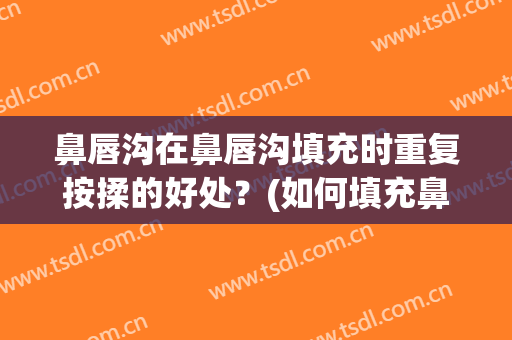 鼻唇沟在鼻唇沟填充时重复按揉的好处？(如何填充鼻唇沟)