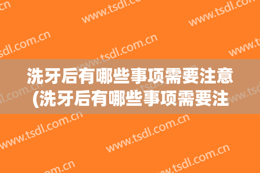洗牙后有哪些事项需要注意(洗牙后有哪些事项需要注意饮食)