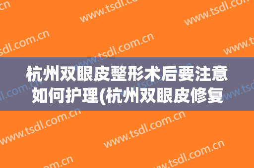 杭州双眼皮整形术后要注意如何护理(杭州双眼皮修复最好的医生)