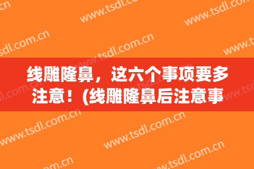 线雕隆鼻，这六个事项要多注意！(线雕隆鼻后注意事项)