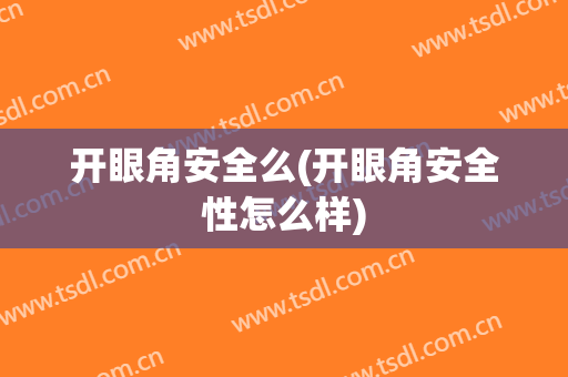 开眼角安全么(开眼角安全性怎么样)