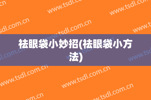 祛眼袋小妙招(祛眼袋小方法)