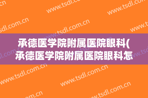 承德医学院附属医院眼科(承德医学院附属医院眼科怎么样)
