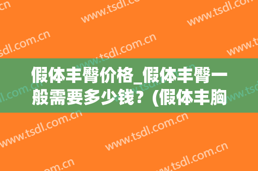 假体丰臀价格_假体丰臀一般需要多少钱?(假体丰胸价格多少) 假体丰臀价格_假体丰臀一般需要多少钱?(假体丰胸价格多少)