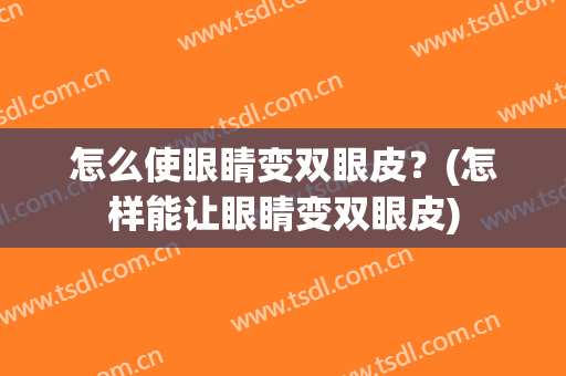 怎么使眼睛变双眼皮？(怎样能让眼睛变双眼皮)