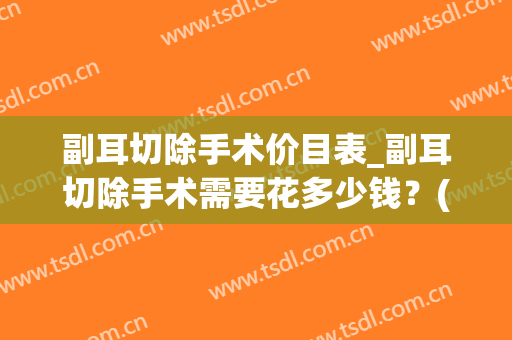 副耳切除手术价目表_副耳切除手术需要花多少钱?(附耳切除术手术记录) 副耳切除手术价目表_副耳切除手术需要花多少钱?(附耳切除术手术记录)