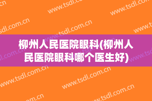 柳州人民医院眼科(柳州人民医院眼科哪个医生好)